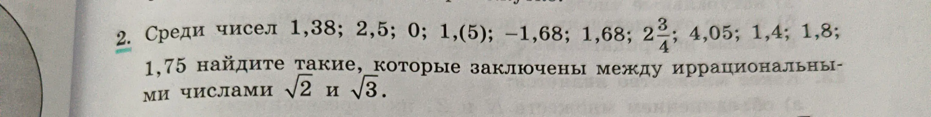 Среди чисел 1,38; 2,5; 0; 1,(5); -1,68; 1,68; 2 3/4; 4,05; 1,4; 1,8; 1,75 найди такие, которые заключены между иррациональными числами √2 и √3.