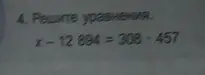 Реши уравнение x - 12 894 = 308 * 457