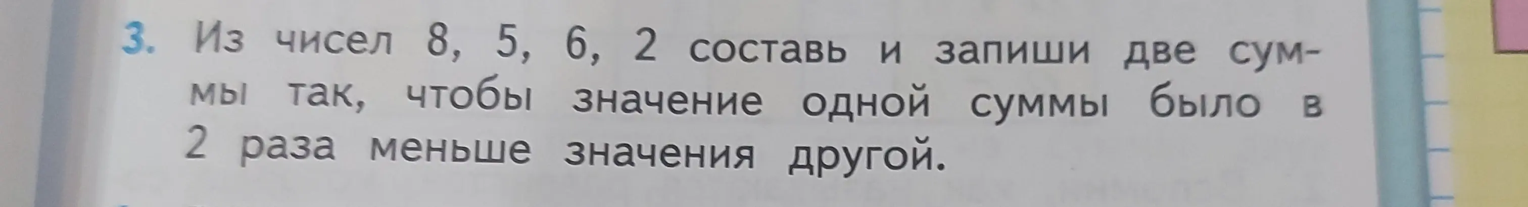 Составь и запиши две суммы из чисел 8, 5, 6, 2 так, чтобы значение одной суммы было в 2 раза меньше значения другой.