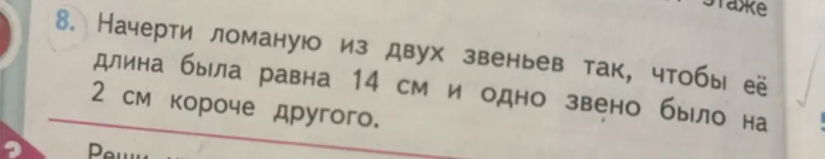 Объясни, как решить задачу: начерти ломаную из двух звеньев так, чтобы её длина была равна 14 см и одно звено было на 2 см короче другого.