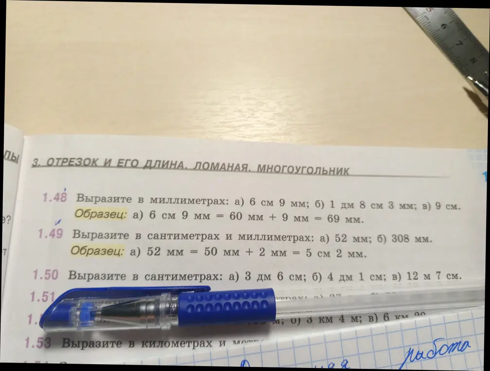 Выполни задания: 1.48 вырази в миллиметрах: а) 6 см 9 мм; б) 1 дм 8 см 3 мм; в) 9 см; 1.49 вырази в сантиметрах и миллиметрах: а) 52 мм; б) 308 мм; 1.50 вырази в сантиметрах: а) 3 дм 6 см; б) 4 дм 1 см; в) 12 м 7 см.