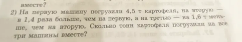 Как решить задачу: На первую машину погрузили 4,5 т картофеля, на вторую в 1,4 раза больше, чем на первую, а на третью — на 1,6 т меньше, чем на вторую. Сколько тонн картофеля погрузили на все три машины вместе?