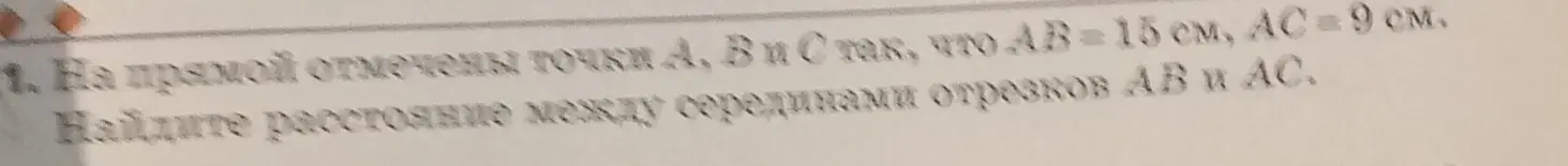 Реши задачу: На прямой отмечены точки A, B и C так, что AB = 15 см, AC = 9 см. Найди расстояние между серединами отрезков AB и AC.