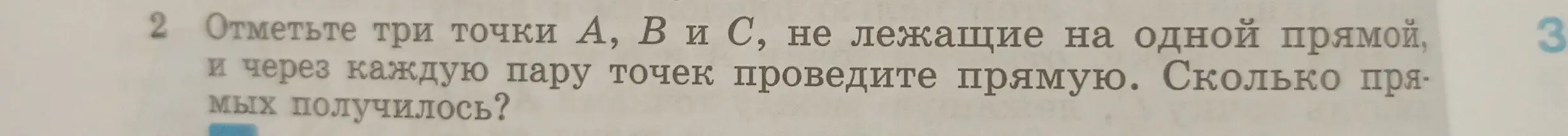 Объясни, как отметить три точки А, В и С, не лежащие на одной прямой, и через каждую пару точек проведите прямую. Сколько прямых получилось?