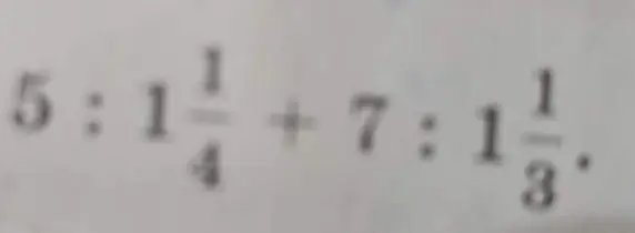 Как решить пример 5 : 1 1/4 + 7 : 1 1/3?