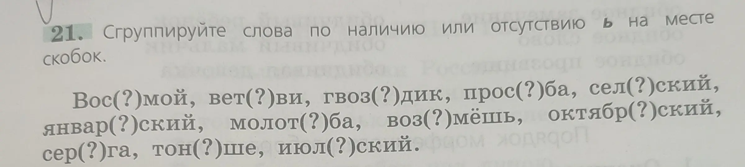 Сгруппируй слова по наличию или отсутствию ь на месте скобок: Вос(?)мой, вет(?)ви, гвоз(?)дик, прос(?)ба, сел(?)ский, январ(?)ский, молот(?)ба, воз(?)мёшь, октябр(?)ский, сер(?)га, тон(?)ше, июл(?)ский