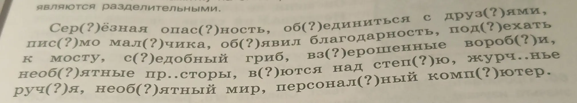 Вставь пропущенные буквы в словах: Сер(?)ёзная опас(?)ность, об(?)единиться с друз(?)ями, пис(?)мо мал(?)чика и т.д.