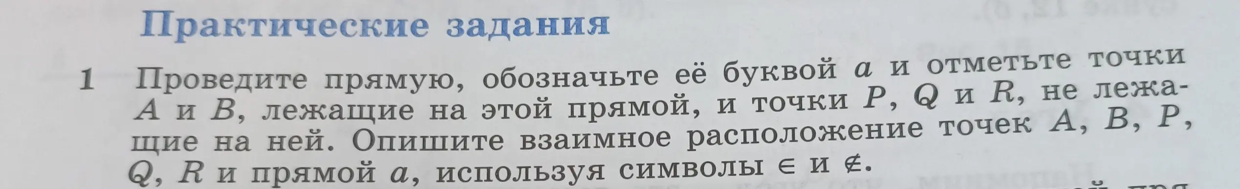 Проведи прямую, обозначь её буквой а и отметь точки А и В, лежащие на этой прямой, и точки P, Q и R, не лежащие на ней. Опиши взаимное расположение точек А, В, Р, Q, R и прямой а, используя символы є и £.
