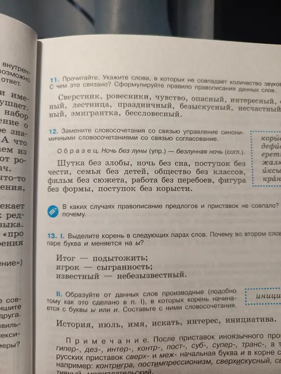 Объясни, в каких словах из упражнения 11 не совпадает количество звуков и букв, замени словосочетания в упражнении 12, выдели корень в парах слов в упражнении 13 и объясни, почему буква И меняется на Ы.