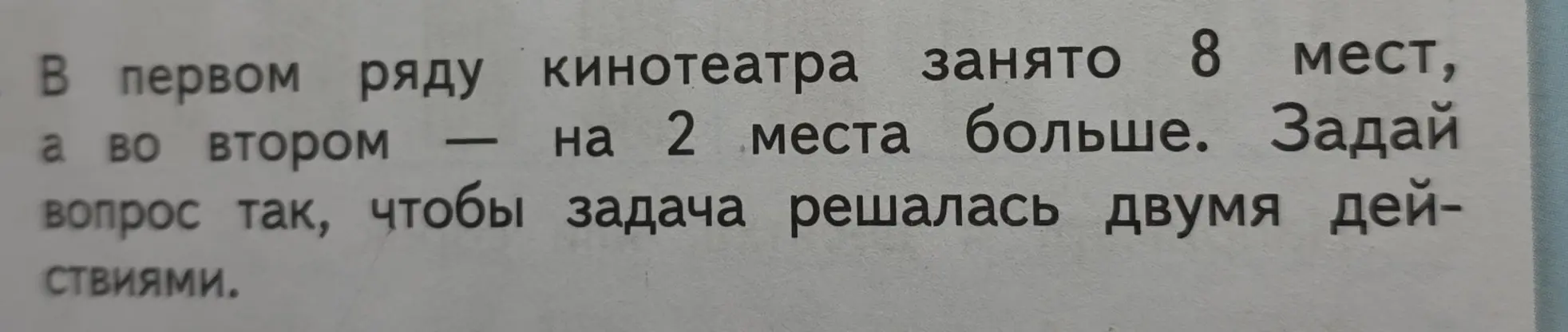 Предложи вопрос к задаче, чтобы она решалась двумя действиями, если в первом ряду кинотеатра занято 8 мест, а во втором на 2 места больше.