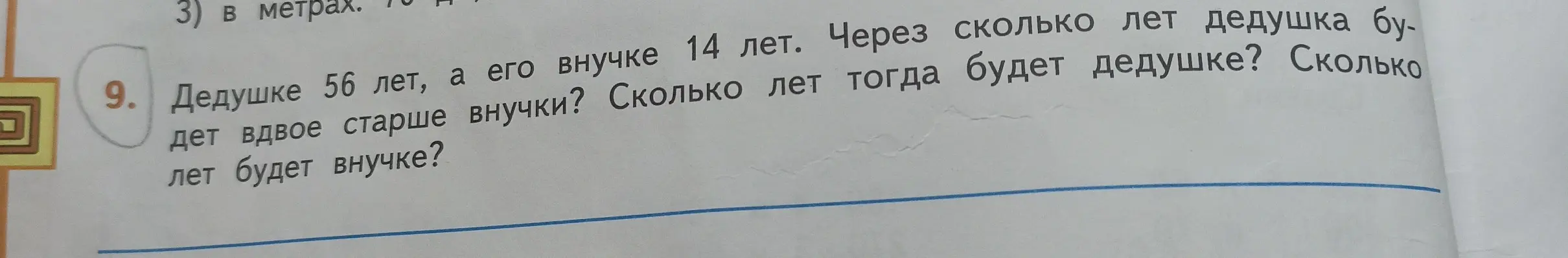 Реши задачу: дедушке 56 лет, а его внучке 14 лет. Через сколько лет дедушка будет вдвое старше внучки? Сколько лет тогда будет дедушке? Сколько лет будет внучке?