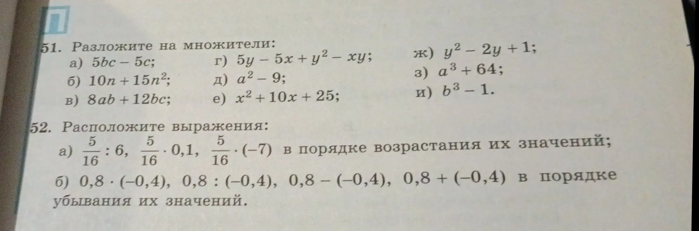 Помоги разложить на множители выражения 5bc - 5c, 10n + 15n², 8ab + 12bc, 5y - 5x + y² - xy, a² - 9, x²+10x + 25, y² - 2y + 1, а³ + 64, в³ - 1 и расположить выражения 5/16:6, 5/16*0.1, 5/16*(-7) в порядке возрастания их значений.