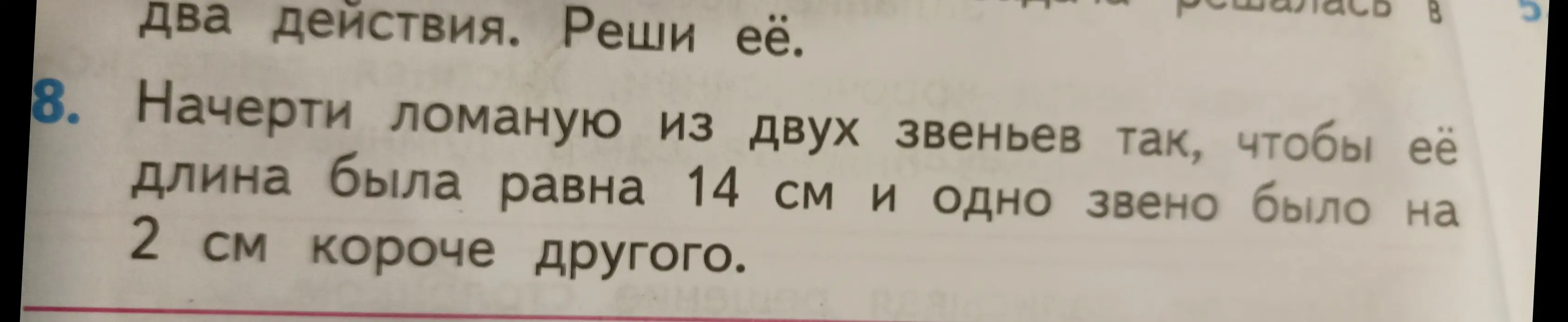 Предложи решение задачи: начерти ломаную из двух звеньев так, чтобы её длина была равна 14 см и одно звено было на 2 см короче другого