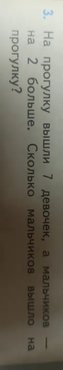 Ты просишь меня решить задачу: на прогулку вышли 7 девочек, а мальчиков на 2 больше. Сколько мальчиков вышло на прогулку?