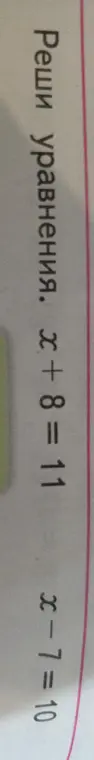 Ты просишь меня решить уравнения x + 8 = 11 и x - 7 = 10