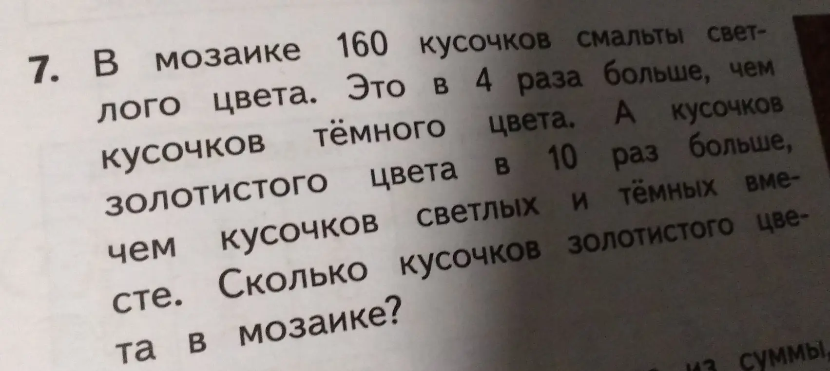 Помоги решить задачу: В мозаике 160 кусочков смальты светлого цвета. Это в 4 раза больше, чем кусочков тёмного цвета. А кусочков золотистого цвета в 10 раз больше, чем кусочков светлых и тёмных вместе. Сколько кусочков золотистого цвета в мозаике?