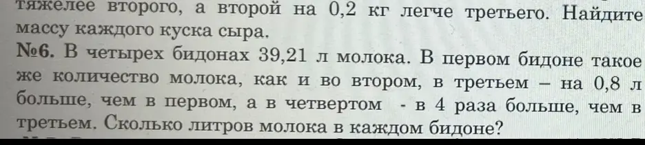 Реши задачу: 'В четырех бидонах 39,21 л молока. В первом бидоне такое же количество молока, как и во втором, в третьем — на 0,8 л больше, чем в первом, а в четвертом — в 4 раза больше, чем в третьем. Сколько литров молока в каждом бидоне?'
