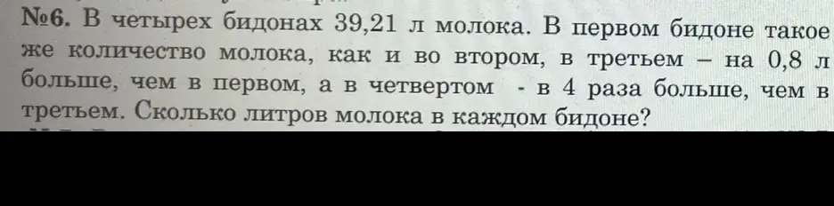Ты просишь меня решить задачу, где в четырёх бидонах 39,21 л молока. В первом бидоне такое же количество молока, как и во втором, в третьем — на 0,8 л больше, чем в первом, а в четвёртом - в 4 раза больше, чем в третьем. Сколько литров молока в каждом бидоне?