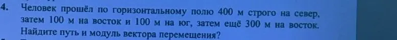 Ты просишь найти путь и модуль вектора перемещения человека, который прошёл по горизонтальному полю 400 м строго на север, затем 100 м на восток и 100 м на юг, затем ещё 300 м на восток.