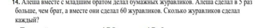 Помоги решить задачу: Алёша вместе с младшим братом делал бумажных журавликов. Алёша сделал в 5 раз больше, чем брат, а вместе они сделали 60 журавликов. Сколько журавликов сделал каждый?