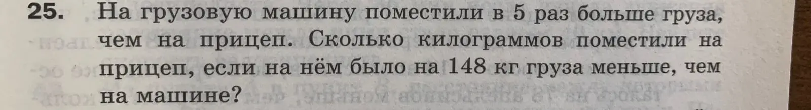Реши задачу: на грузовую машину поместили в 5 раз больше груза, чем на прицеп. Сколько килограммов поместили на прицеп, если на нём было на 148 кг груза меньше, чем на машине?