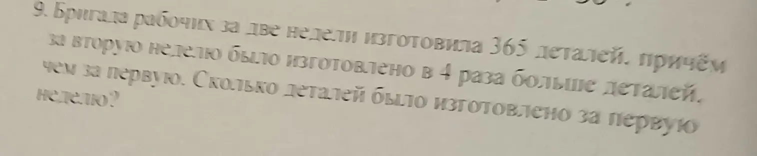 Ты просишь меня решить задачу: бригада рабочих за две недели изготовила 365 деталей, причём за вторую неделю было изготовлено в 4 раза больше деталей, чем за первую. Сколько деталей было изготовлено за первую неделю?