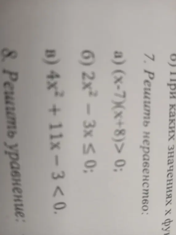 Ты просишь решить неравенства и уравнения: (x-7)(x+8)> 0; 2x² - 3x ≤ 0; 4x² + 11x-3<0; решить уравнение из задания 8.