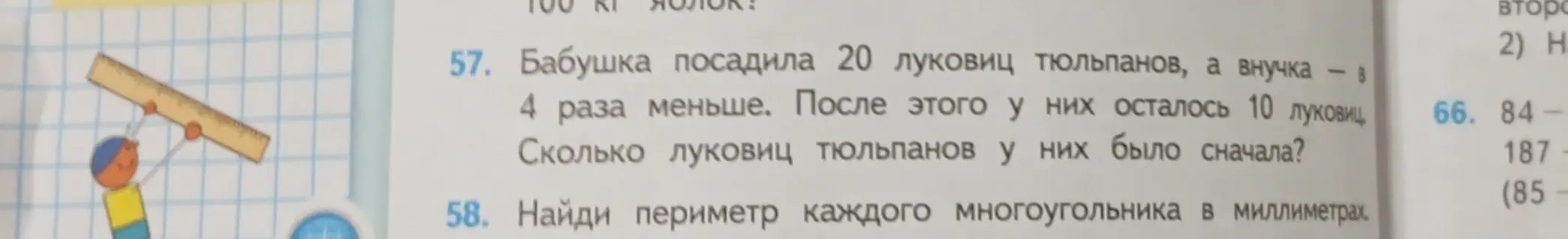 Ты можешь решить задачу: 'Бабушка посадила 20 луковиц тюльпанов, а внучка в 4 раза меньше. После этого у них осталось 10 луковиц. Сколько луковиц тюльпанов у них было сначала?'