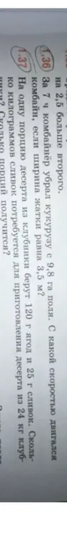 Помоги решить задачу 1.36: за 7 ч комбайнёр убрал кукурузу с 9,8 га поля. С какой скоростью двигался комбайн, если ширина жатки равна 3,5 м?