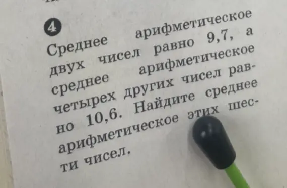 Как найти среднее арифметическое шести чисел, если среднее арифметическое двух чисел равно 9,7, а среднее арифметическое четырёх других чисел равно 10,6?