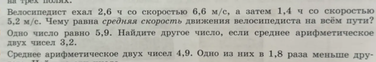 Помоги решить задачи: чему равна средняя скорость движения велосипедиста, чему равно другое число, если среднее арифметическое двух чисел 3,2, найди два числа, если среднее арифметическое двух чисел 4,9, одно из них в 1,8 раза меньше другого