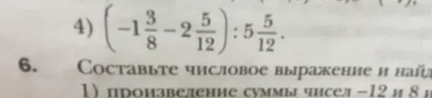 Помоги решить пример 4) (-1-2):5 5/12 и составить числовое выражение и найти произведение суммы чисел –12 и 8
