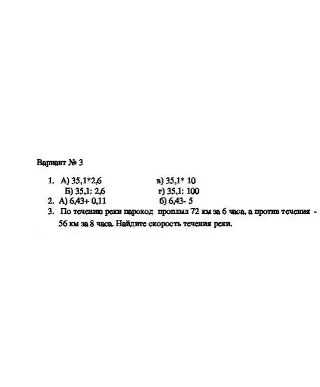 Реши примеры и задачу: 1. A) 35,1*2,6. 3. По течению реки пароход проплыл 72 км за 6 часа, а против течения - 56 км за 8 часа. Найди скорость течения реки.