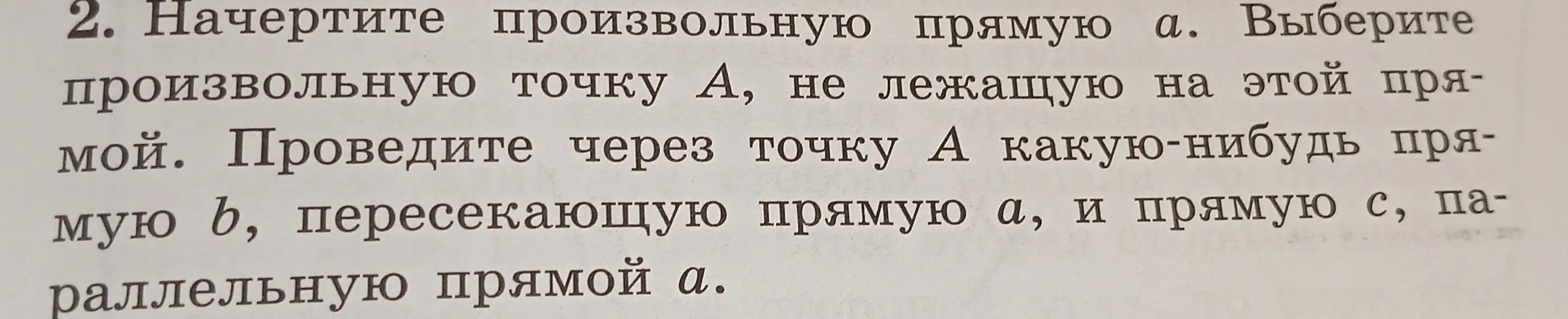 Ты просишь начертить произвольную прямую a, выбрать произвольную точку А, не лежащую на этой прямой, и провести через точку А прямую b, пересекающую прямую а, и прямую с, параллельную прямой а.