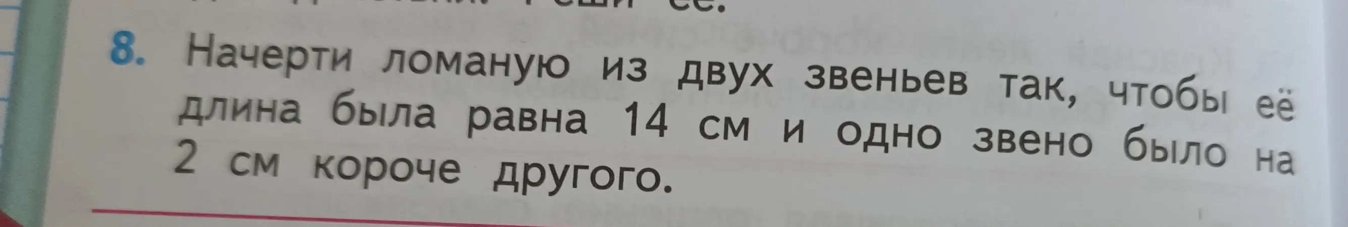 Ты просишь начертить ломаную из двух звеньев так, чтобы её длина была равна 14 см и одно звено было на 2 см короче другого.