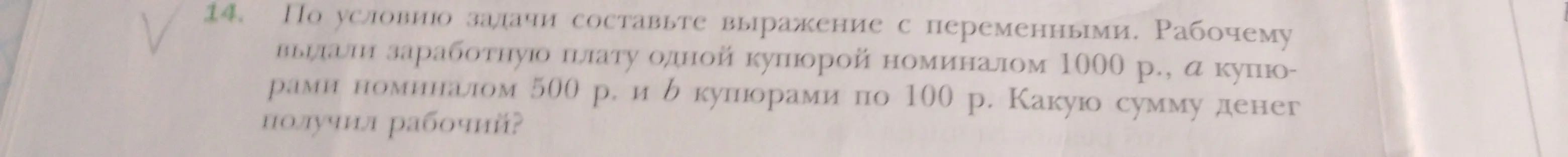 Составь выражение с переменными: рабочему выдали зарплату одной купюрой номиналом 1000 р., a купюрами номиналом 500 р. и b купюрами по 100 р. Какую сумму денег получил рабочий?