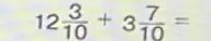 Объясни, как решить пример $12\frac{3}{10} + 3\frac{7}{10}$