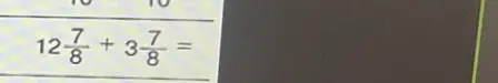 Как решить пример $12\frac{7}{8}+3\frac{7}{8}$?