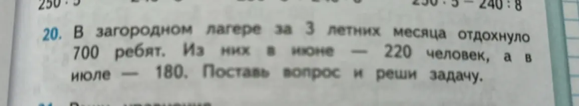 Можешь ли ты решить задачу: в загородном лагере за 3 летних месяца отдохнуло 700 ребят. Из них в июне — 220 человек, а в июле — 180. Нужно поставить вопрос и решить задачу.