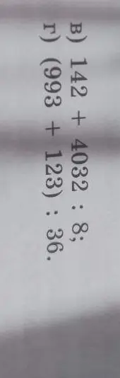 Ты просишь вычислить значения выражений: 142 + 4032 : 8 и (993 + 123): 36.