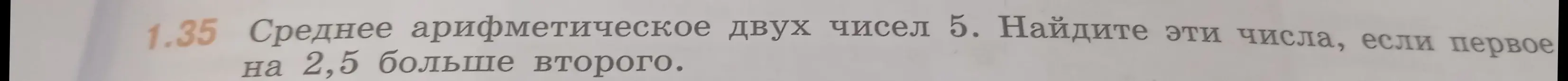 Помоги мне найти два числа, если их среднее арифметическое равно 5, а первое на 2,5 больше второго