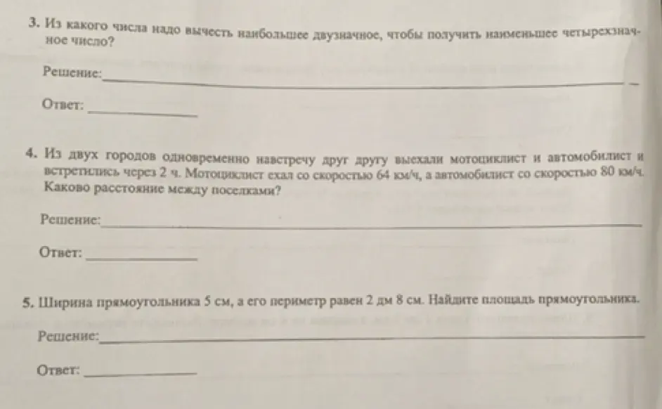 Помоги решить задачи 3, 4 и 5. В задаче 3 нужно узнать, из какого числа надо вычесть наибольшее двузначное, чтобы получить наименьшее четырехзначное. В задаче 4 известно, что из двух городов одновременно навстречу друг другу выехали мотоциклист и автомобилист и встретились через 2 часа. Мотоциклист ехал со скоростью 64 км/ч, а автомобилист со скоростью 80 км/ч. Нужно узнать, какое расстояние между поселками. В задаче 5 ширина прямоугольника 5 см, а его периметр равен 2 дм 8 см. Нужно найти площадь прямоугольника.