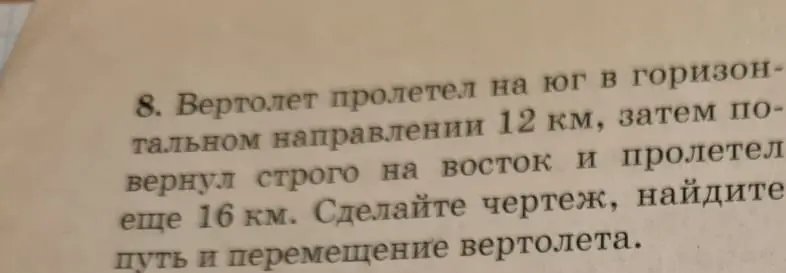 Можешь ли ты сделать чертеж и найти путь и перемещение вертолета, если он пролетел на юг в горизонтальном направлении 12 км, затем повернул строго на восток и пролетел еще 16 км?