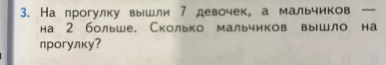 Ты просишь меня решить задачу: на прогулку вышли 7 девочек, а мальчиков на 2 больше. Сколько мальчиков вышло на прогулку?