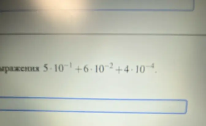 Вычисли значение выражения 5 * 10⁻¹ + 6 * 10⁻² + 4 * 10⁻⁴