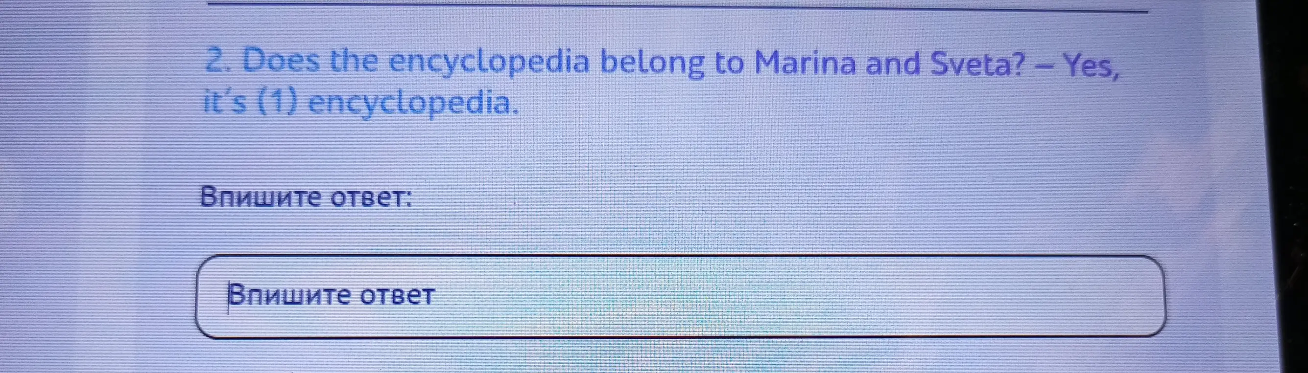 Ты просишь меня закончить предложение: 'Does the encyclopedia belong to Marina and Sveta? - Yes, it's (1) encyclopedia.'