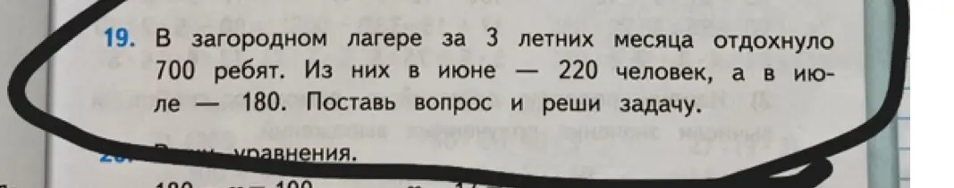 Помоги решить задачу: в загородном лагере за 3 летних месяца отдохнуло 700 ребят, из них в июне – 220 человек, а в июле – 180. Поставь вопрос и реши задачу.