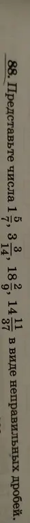 Представь числа $1 \frac{5}{8}$, $3 \frac{3}{14}$, $11 \frac{4}{37}$ в виде неправильных дробей.