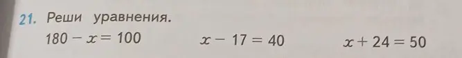 Реши уравнения 180 - x = 100, x - 17 = 40 и x + 24 = 50