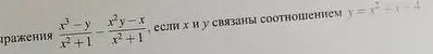 Упрости выражение (x³ - y) / (x² + 1) - (x²y - x) / (x² + 1), если x и y связаны соотношением y = x² + 1